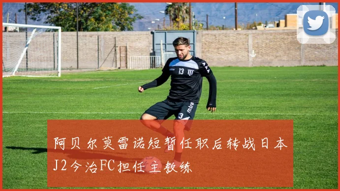 阿贝尔莫雷诺短暂任职后转战日本J2今治FC担任主教练
