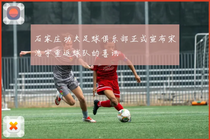 石家庄功夫足球俱乐部正式宣布宋浩宇重返球队的喜讯