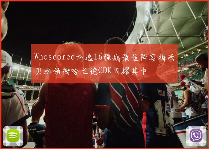 Whoscored评选16强战最佳阵容梅西贝林领衔哈兰德CDK闪耀其中