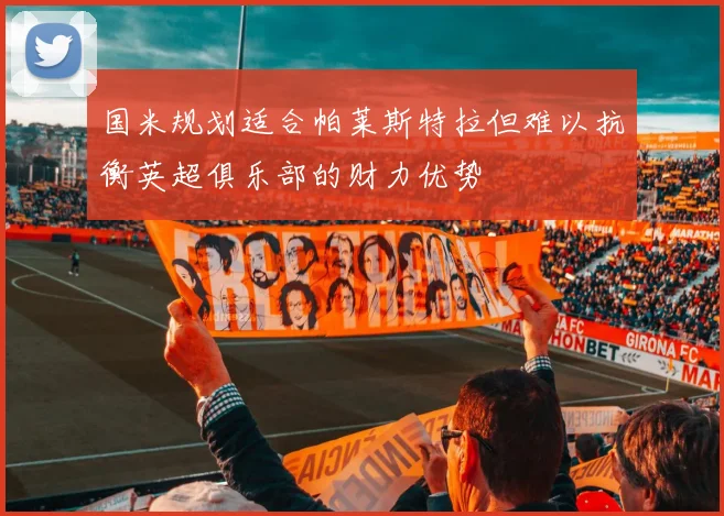 国米规划适合帕莱斯特拉但难以抗衡英超俱乐部的财力优势