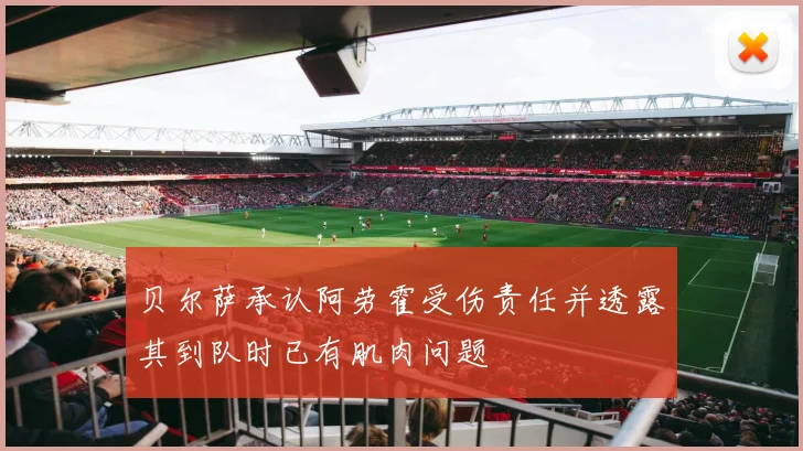 贝尔萨承认阿劳霍受伤责任并透露其到队时已有肌肉问题