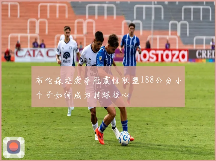 布伦森逆袭夺冠震惊联盟188公分小个子如何成为持球核心