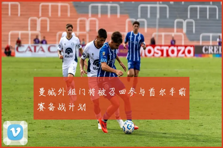 曼城外租门将被召回参与首尔季前赛备战计划